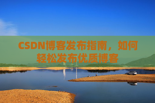 CSDN博客发布指南，如何轻松发布优质博客