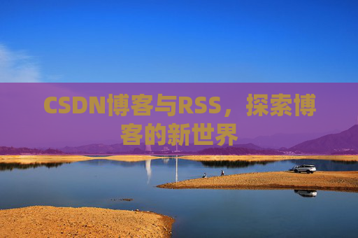 CSDN博客与RSS，探索博客的新世界