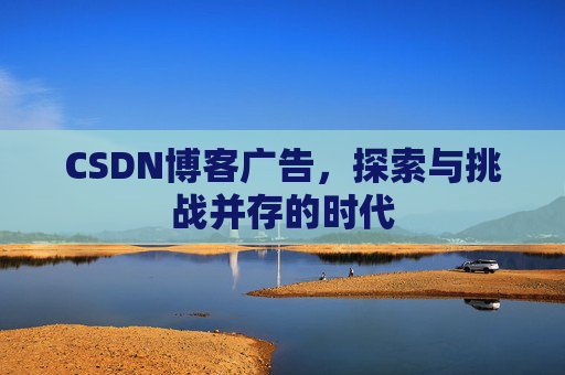 CSDN博客广告，探索与挑战并存的时代