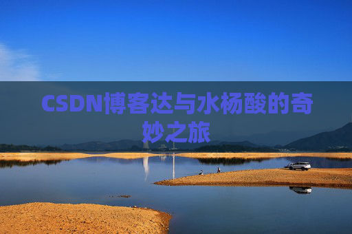 CSDN博客达与水杨酸的奇妙之旅