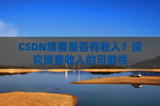 CSDN博客是否有收入？探究博客收入的可能性