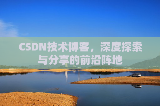 CSDN技术博客，深度探索与分享的前沿阵地
